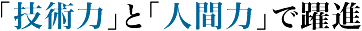 「技術力」と「人間力」で躍進